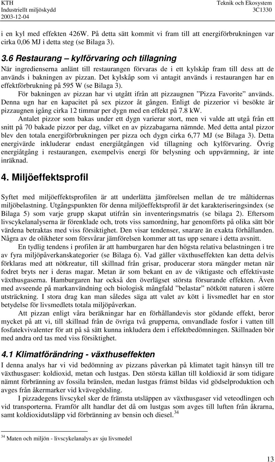 Det kylskåp som vi antagit används i restaurangen har en effektförbrukning på 595 W (se Bilaga 3). För bakningen av pizzan har vi utgått ifrån att pizzaugnen Pizza Favorite används.