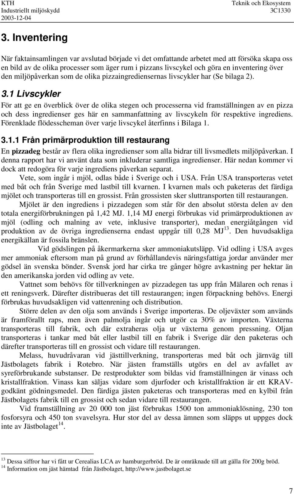 1 Livscykler För att ge en överblick över de olika stegen och processerna vid framställningen av en pizza och dess ingredienser ges här en sammanfattning av livscykeln för respektive ingrediens.