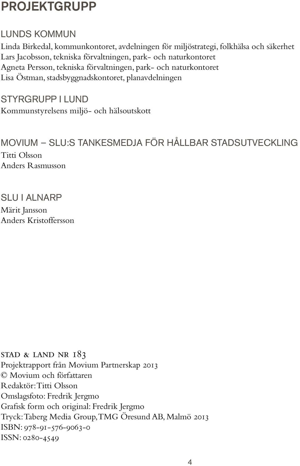 TANKESMEDJA FÖR HÅLLBAR STADSUTVECKLING Titti Olsson Anders Rasmusson SLU I ALNARP Märit Jansson Anders Kristoffersson stad & land nr 183 Projektrapport från Movium Partnerskap 2013 Movium