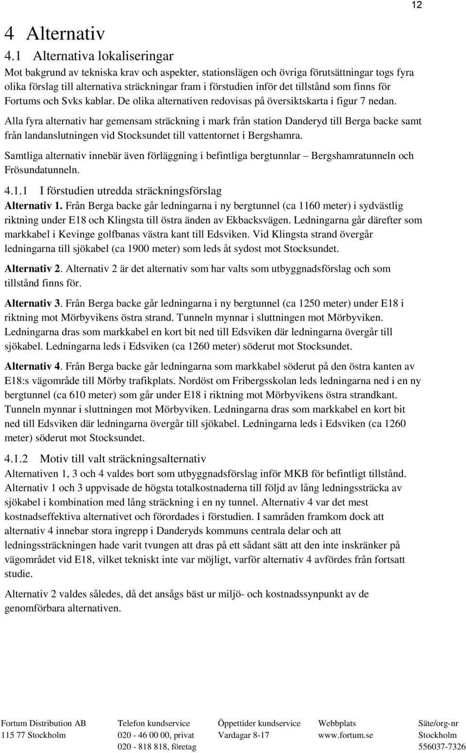 tillstånd som finns för Fortums och Svks kablar. De olika alternativen redovisas på översiktskarta i figur 7 nedan.