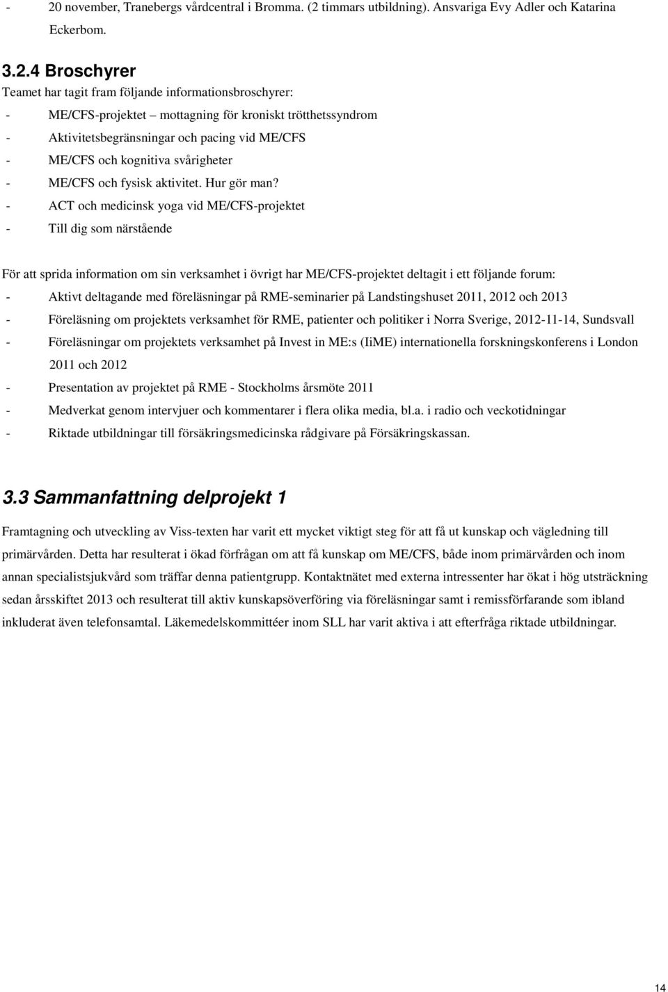 - ACT och medicinsk yoga vid ME/CFS-projektet - Till dig som närstående För att sprida information om sin verksamhet i övrigt har ME/CFS-projektet deltagit i ett följande forum: - Aktivt deltagande