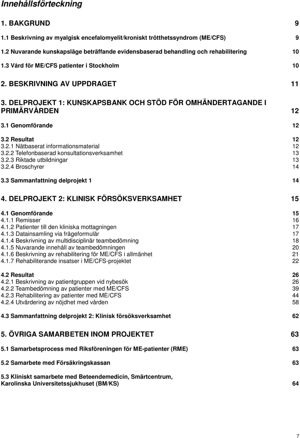 DELPROJEKT 1: KUNSKAPSBANK OCH STÖD FÖR OMHÄNDERTAGANDE I PRIMÄRVÅRDEN 12 3.1 Genomförande 12 3.2 Resultat 12 3.2.1 Nätbaserat informationsmaterial 12 3.2.2 Telefonbaserad konsultationsverksamhet 13 3.