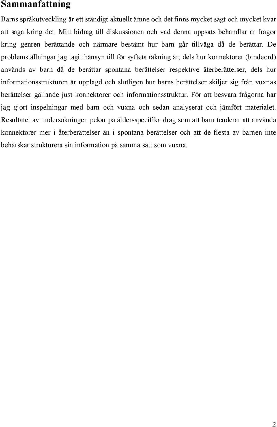 De problemställningar jag tagit hänsyn till för syftets räkning är; dels hur konnektorer (bindeord) används av barn då de berättar spontana berättelser respektive återberättelser, dels hur