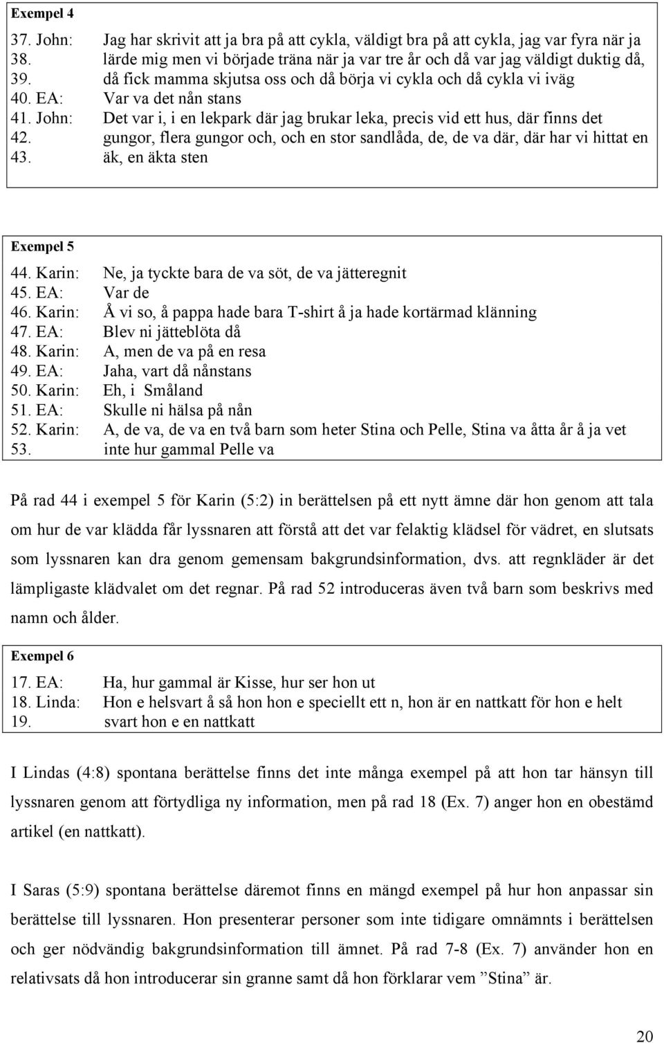 gungor, flera gungor och, och en stor sandlåda, de, de va där, där har vi hittat en 43. äk, en äkta sten Exempel 5 44. Karin: Ne, ja tyckte bara de va söt, de va jätteregnit 45. EA: Var de 46.