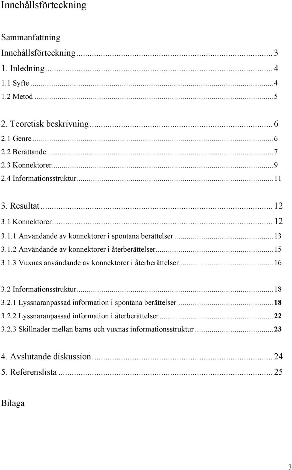 ..15 3.1.3 Vuxnas användande av konnektorer i återberättelser...16 3.2 Informationsstruktur...18 3.2.1 Lyssnaranpassad information i spontana berättelser...18 3.2.2 Lyssnaranpassad information i återberättelser.