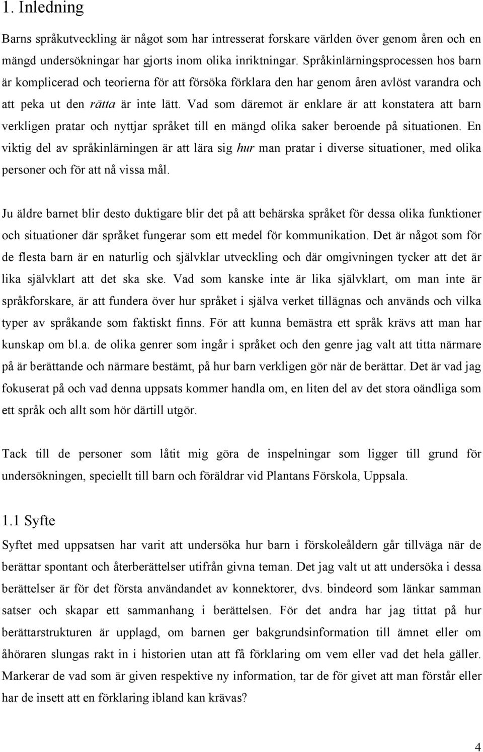 Vad som däremot är enklare är att konstatera att barn verkligen pratar och nyttjar språket till en mängd olika saker beroende på situationen.