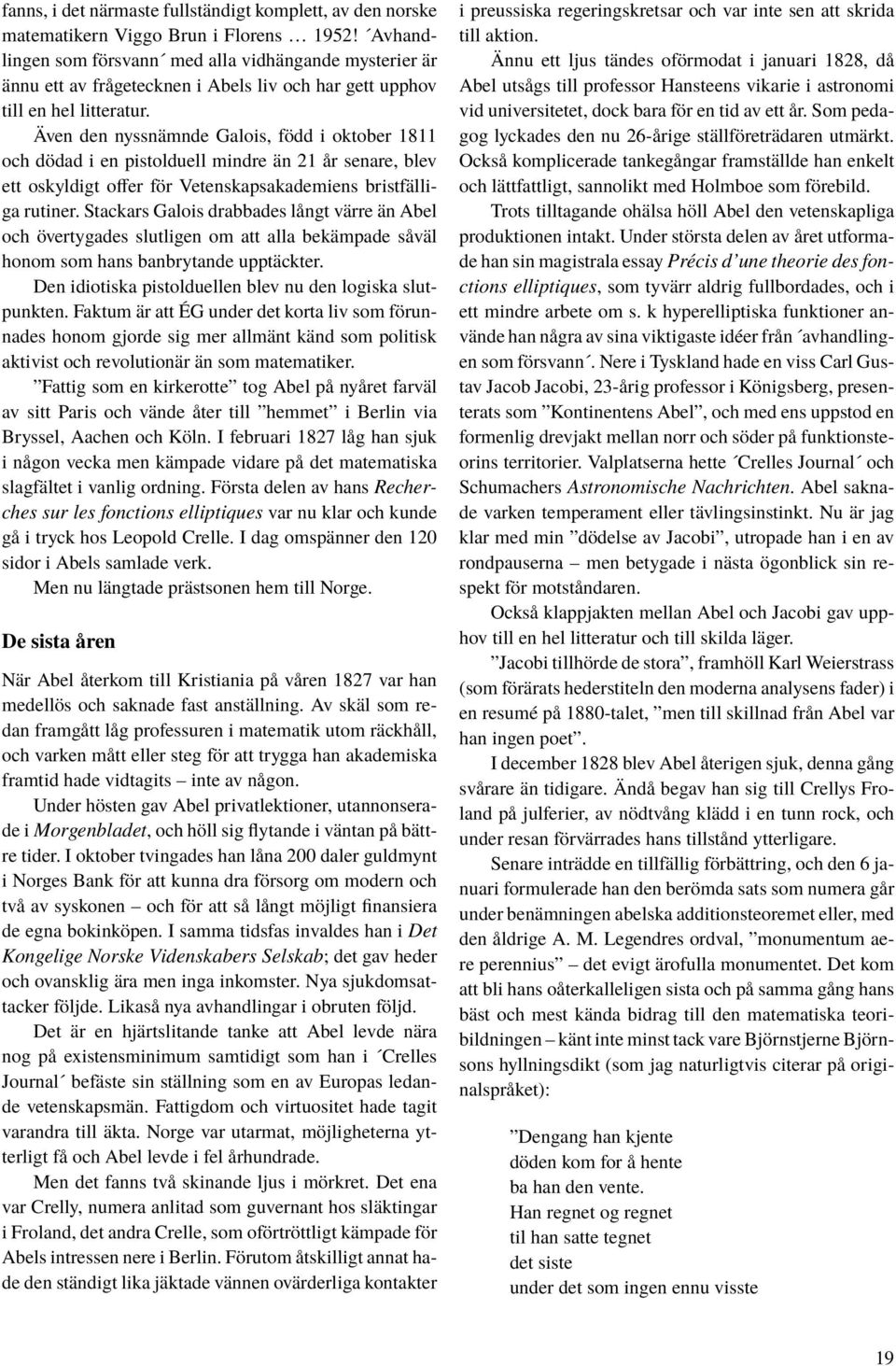 Även den nyssnämnde Galois, född i oktober 1811 och dödad i en pistolduell mindre än 21 år senare, blev ett oskyldigt offer för Vetenskapsakademiens bristfälliga rutiner.