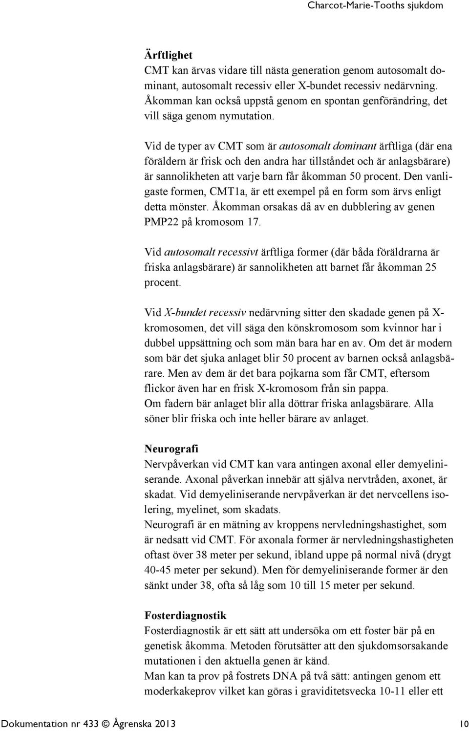 Vid de typer av CMT som är autosomalt dominant ärftliga (där ena föräldern är frisk och den andra har tillståndet och är anlagsbärare) är sannolikheten att varje barn får åkomman 50 procent.