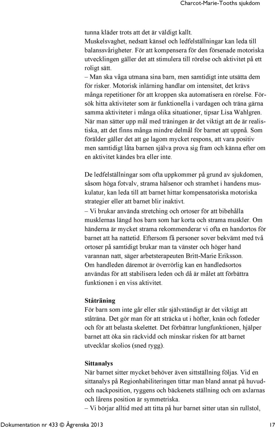 Man ska våga utmana sina barn, men samtidigt inte utsätta dem för risker. Motorisk inlärning handlar om intensitet, det krävs många repetitioner för att kroppen ska automatisera en rörelse.