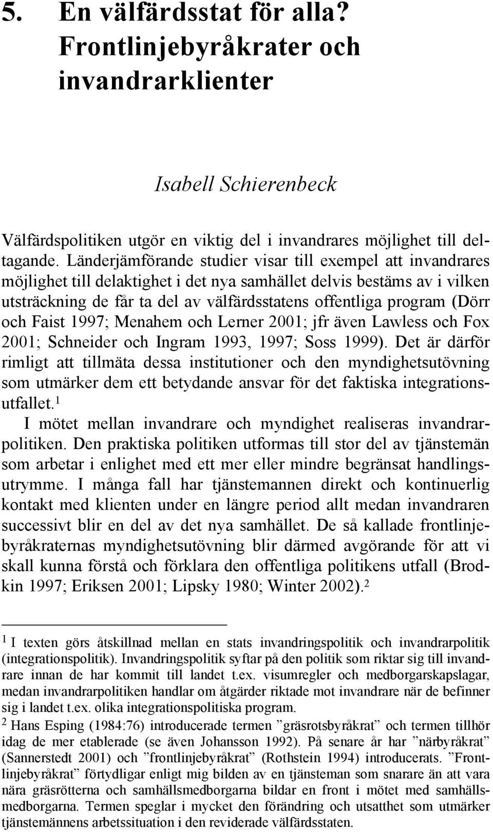 (Dörr och Faist 1997; Menahem och Lerner 2001; jfr även Lawless och Fox 2001; Schneider och Ingram 1993, 1997; Soss 1999).