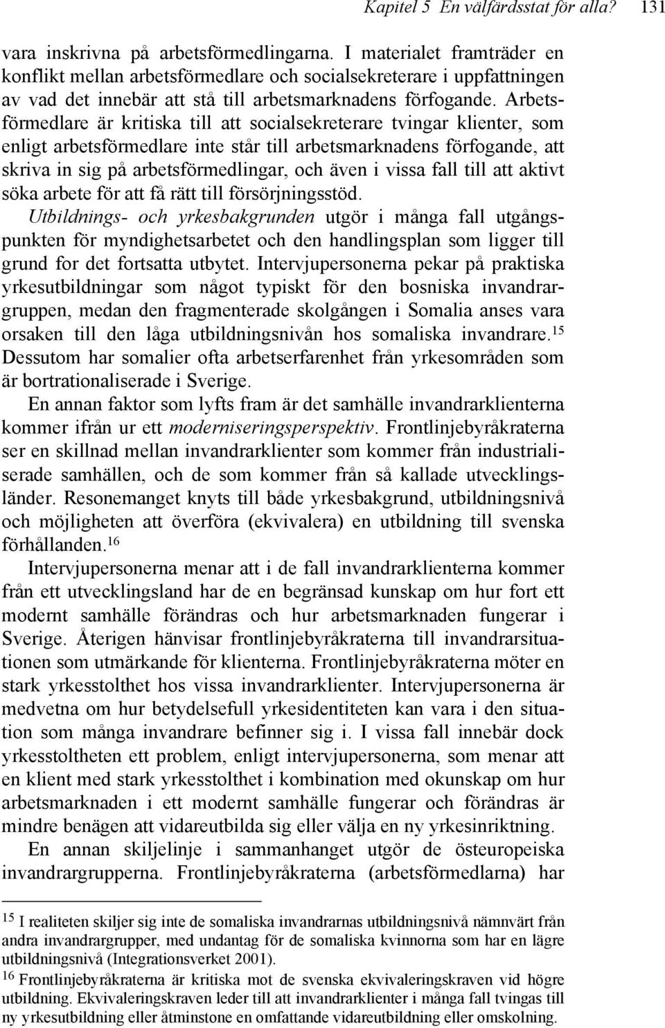 Arbetsförmedlare är kritiska till att socialsekreterare tvingar klienter, som enligt arbetsförmedlare inte står till arbetsmarknadens förfogande, att skriva in sig på arbetsförmedlingar, och även i