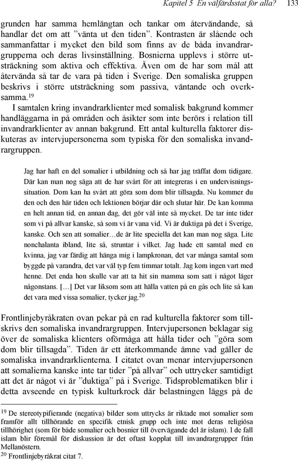 Även om de har som mål att återvända så tar de vara på tiden i Sverige. Den somaliska gruppen beskrivs i större utsträckning som passiva, väntande och overksamma.