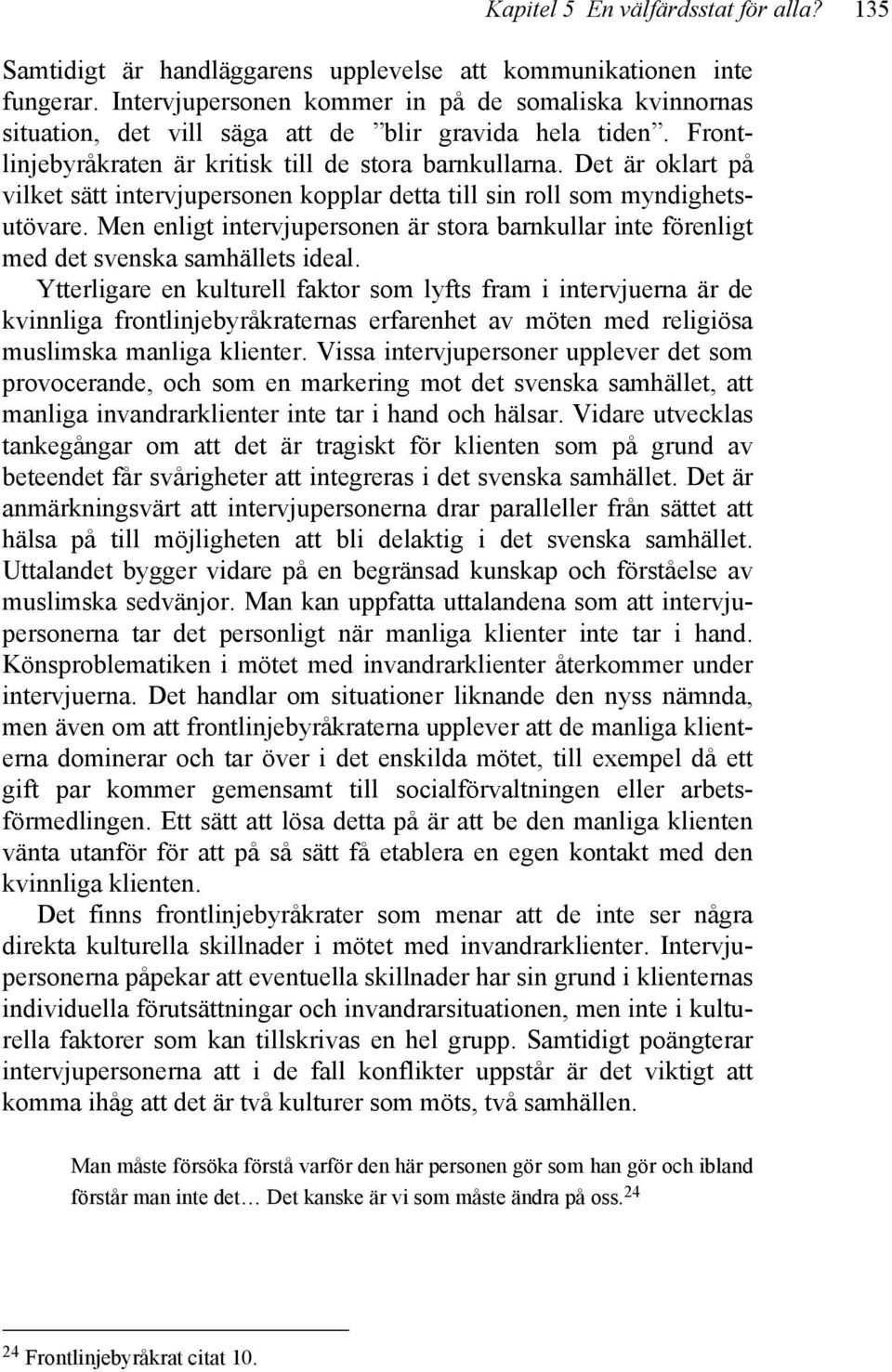 Det är oklart på vilket sätt intervjupersonen kopplar detta till sin roll som myndighetsutövare. Men enligt intervjupersonen är stora barnkullar inte förenligt med det svenska samhällets ideal.