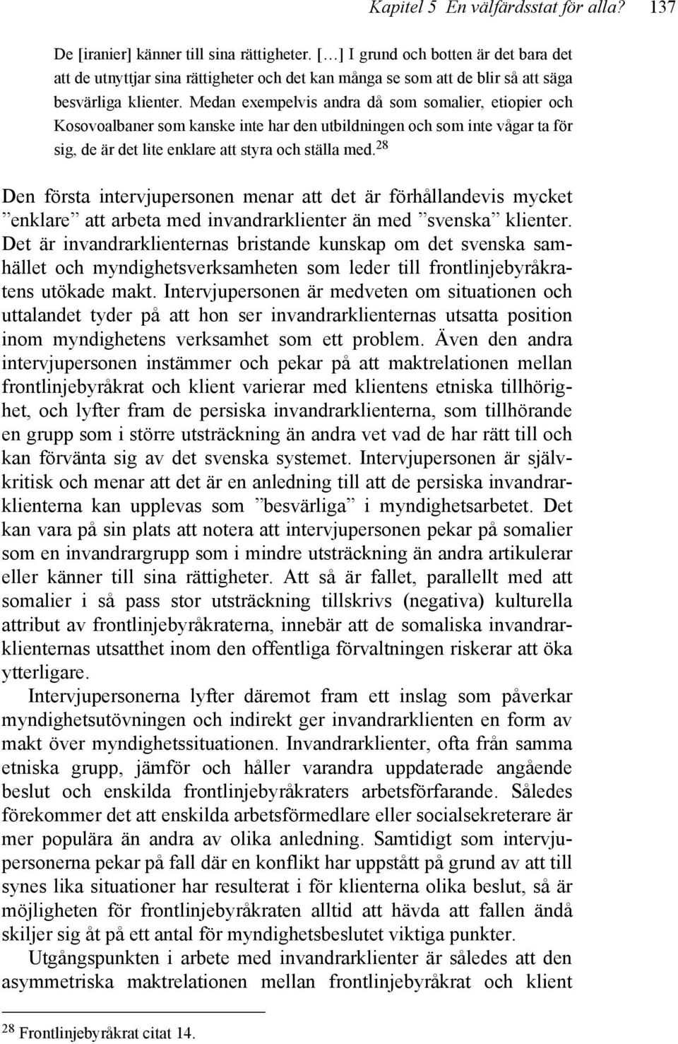 Medan exempelvis andra då som somalier, etiopier och Kosovoalbaner som kanske inte har den utbildningen och som inte vågar ta för sig, de är det lite enklare att styra och ställa med.