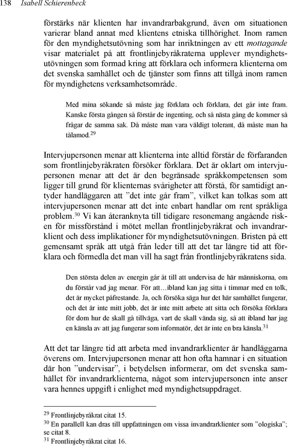 klienterna om det svenska samhället och de tjänster som finns att tillgå inom ramen för myndighetens verksamhetsområde. Med mina sökande så måste jag förklara och förklara, det går inte fram.