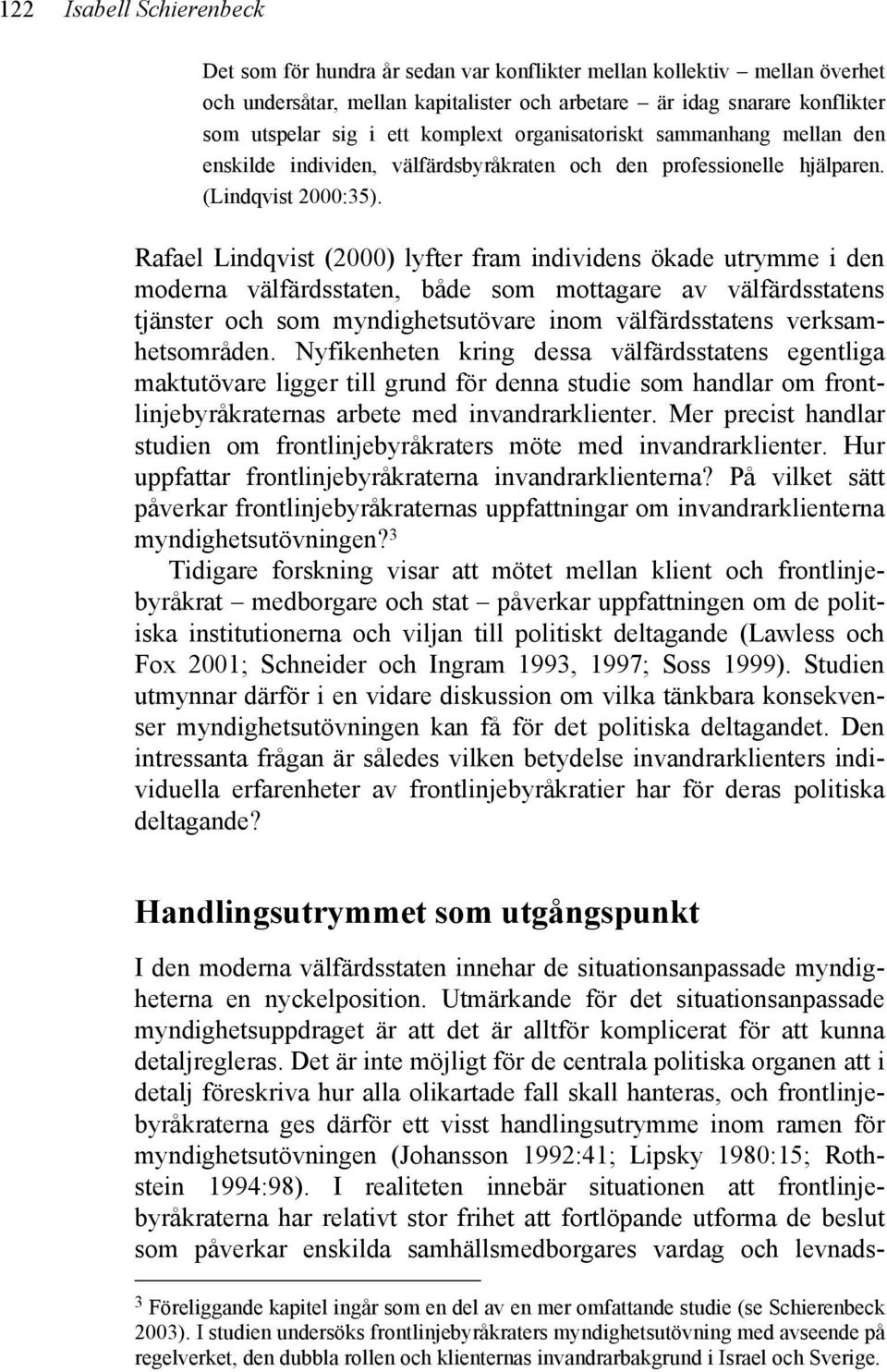 Rafael Lindqvist (2000) lyfter fram individens ökade utrymme i den moderna välfärdsstaten, både som mottagare av välfärdsstatens tjänster och som myndighetsutövare inom välfärdsstatens