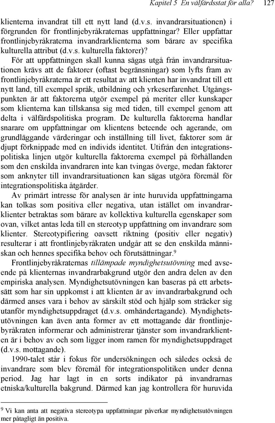 För att uppfattningen skall kunna sägas utgå från invandrarsituationen krävs att de faktorer (oftast begränsningar) som lyfts fram av frontlinjebyråkraterna är ett resultat av att klienten har