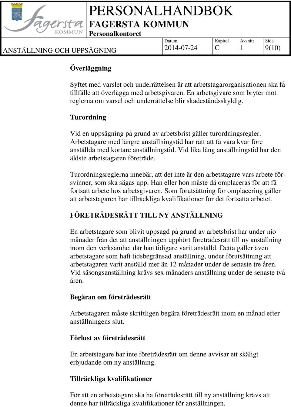 Arbetstagare med längre anställningstid har rätt att få vara kvar före anställda med kortare anställningstid. Vid lika lång anställningstid har den äldste arbetstagaren företräde.