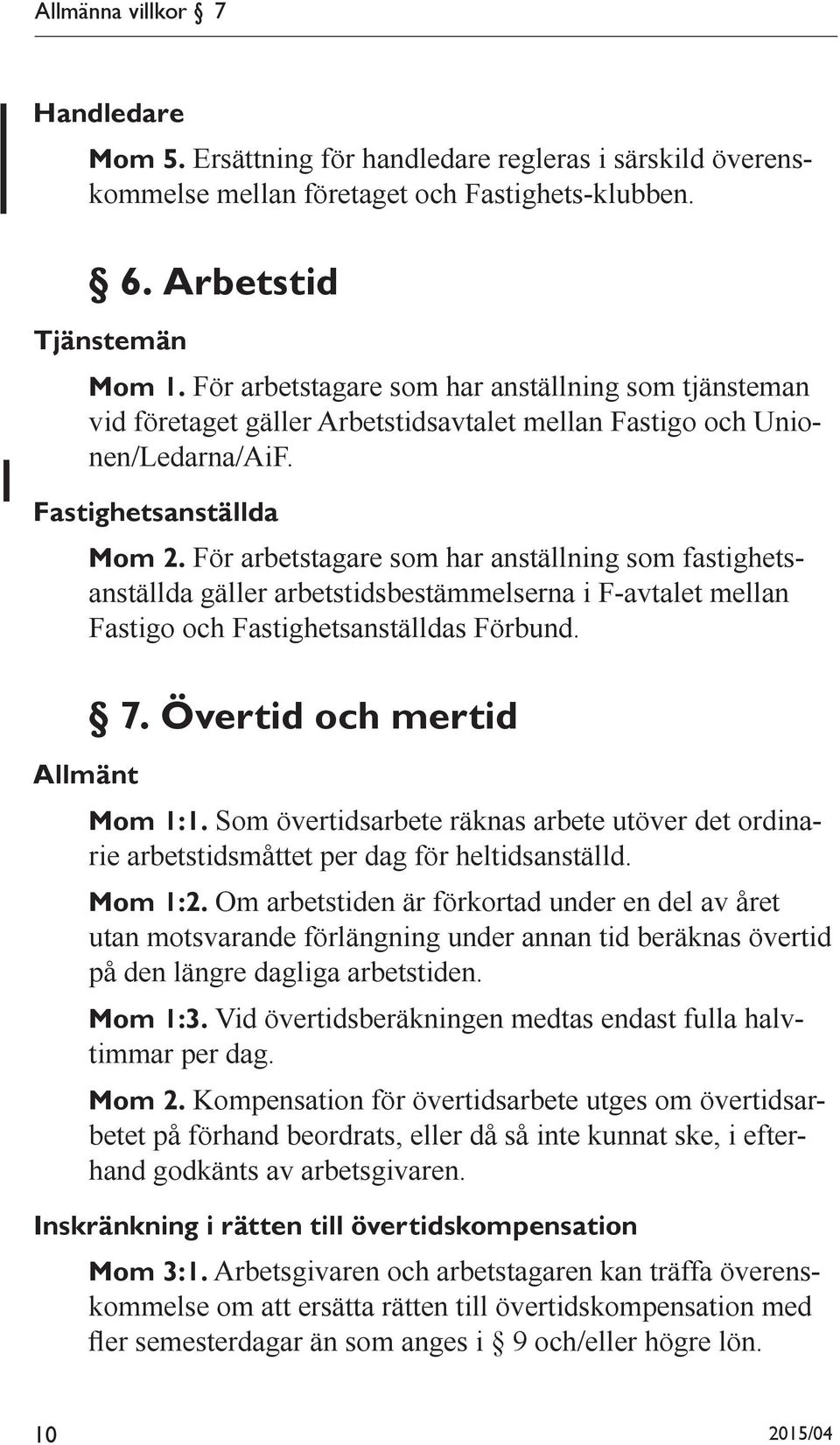 För arbetstagare som har anställning som fastighetsanställda gäller arbetstidsbestämmelserna i F-avtalet mellan Fastigo och Fastighetsanställdas Förbund. Allmänt 7. Övertid och mertid Mom 1:1.