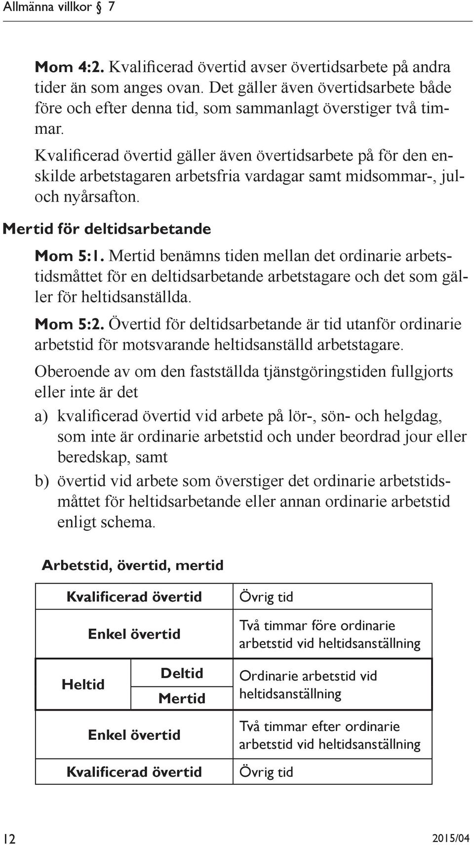 Kvalificerad övertid gäller även övertidsarbete på för den enskilde arbetstagaren arbetsfria vardagar samt midsommar-, juloch nyårsafton. Mertid för deltidsarbetande Mom 5:1.