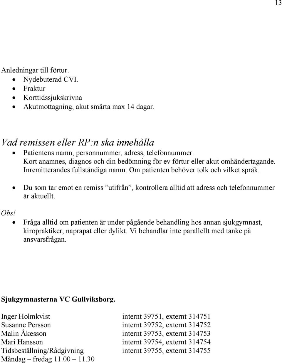 Inremitterandes fullständiga namn. Om patienten behöver tolk och vilket språk. Du som tar emot en remiss utifrån, kontrollera alltid att adress och telefonnummer är aktuellt. Obs!