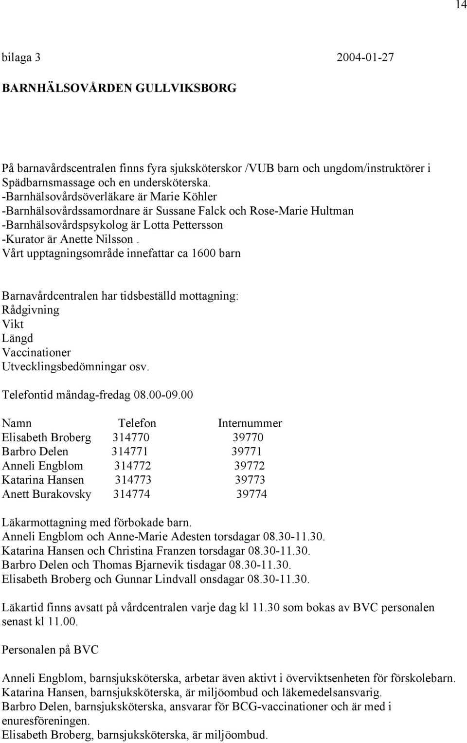 Vårt upptagningsområde innefattar ca 1600 barn Barnavårdcentralen har tidsbeställd mottagning: Rådgivning Vikt Längd Vaccinationer Utvecklingsbedömningar osv. Telefontid måndag-fredag 08.00-09.