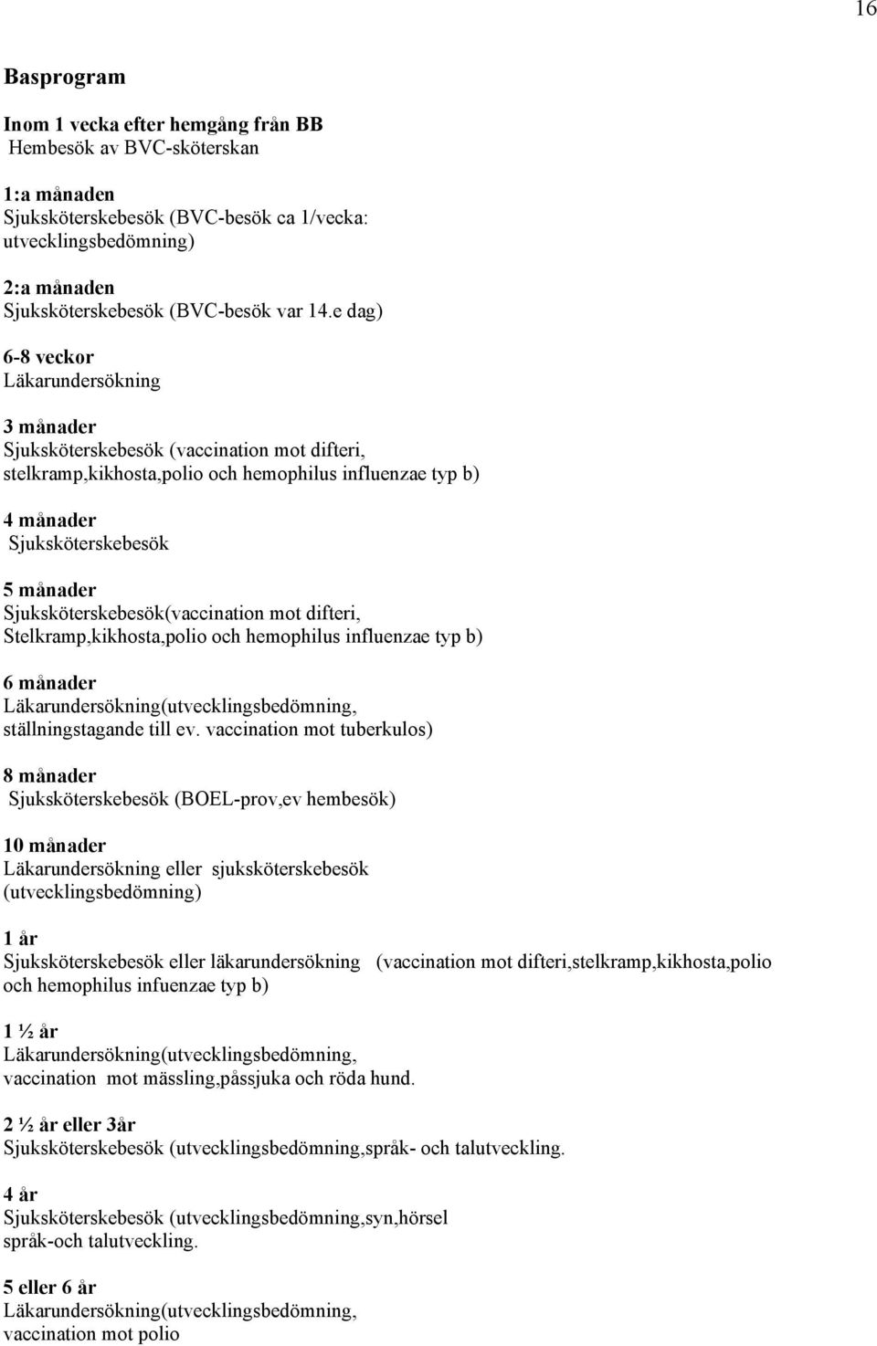 Sjuksköterskebesök(vaccination mot difteri, Stelkramp,kikhosta,polio och hemophilus influenzae typ b) 6 månader Läkarundersökning(utvecklingsbedömning, ställningstagande till ev.