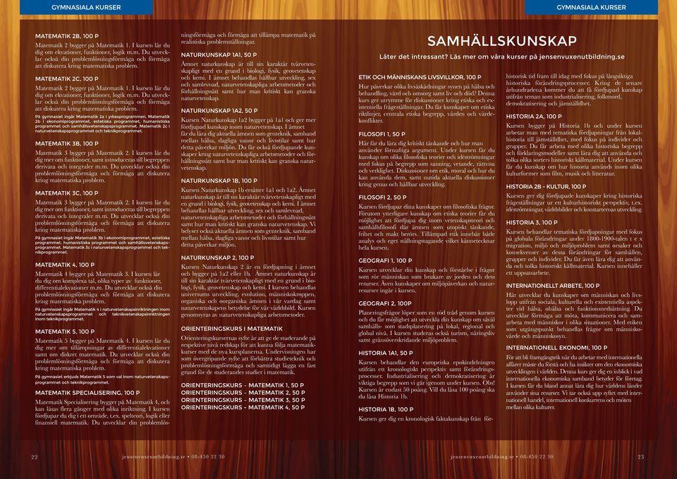 På gymnasiet ingår Matematik 2a i yrkesprogrammen. Matematik 2b i ekonomiprogrammet, estetiska programmet, humanistiska programmet och samhällsvetenskapsprogrammet.