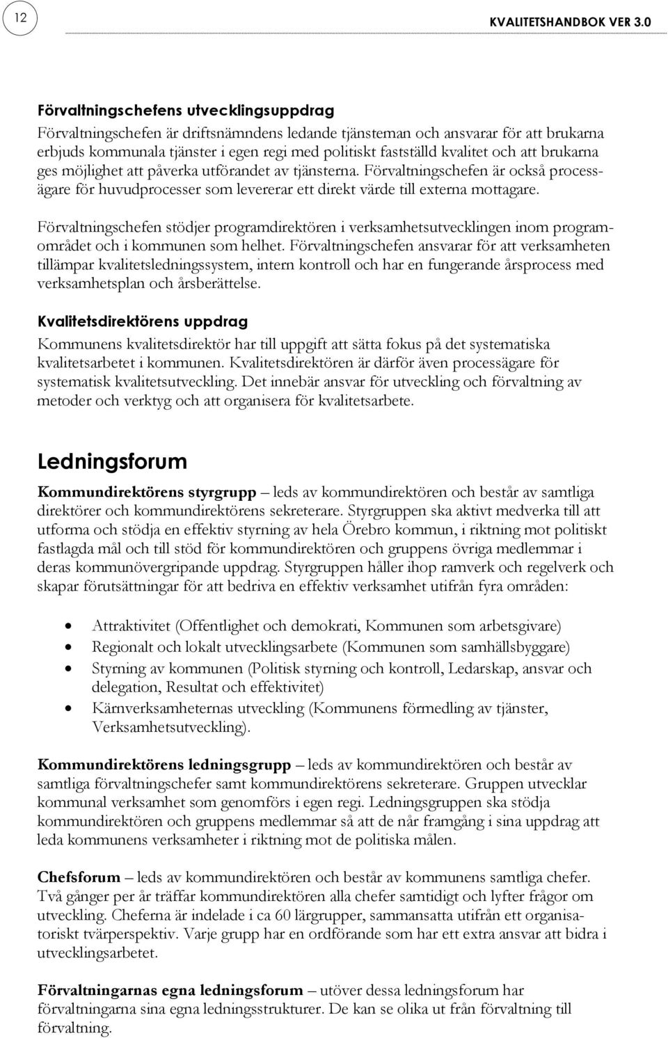 och att brukarna ges möjlighet att påverka utförandet av tjänsterna. Förvaltningschefen är också processägare för huvudprocesser som levererar ett direkt värde till externa mottagare.