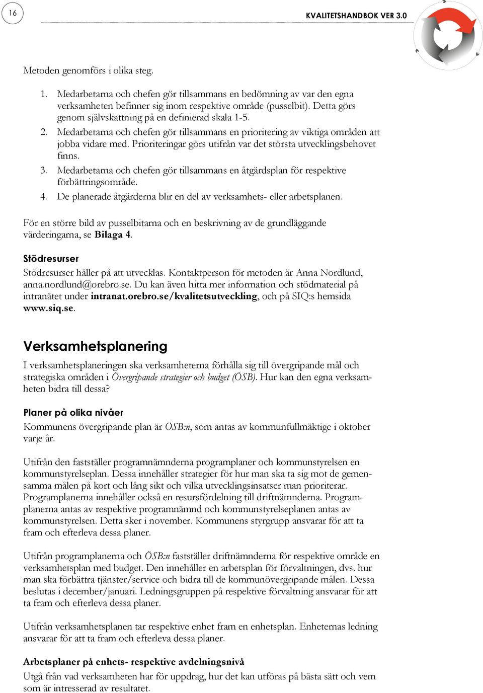 Prioriteringar görs utifrån var det största utvecklingsbehovet finns. 3. Medarbetarna och chefen gör tillsammans en åtgärdsplan för respektive förbättringsområde. 4.