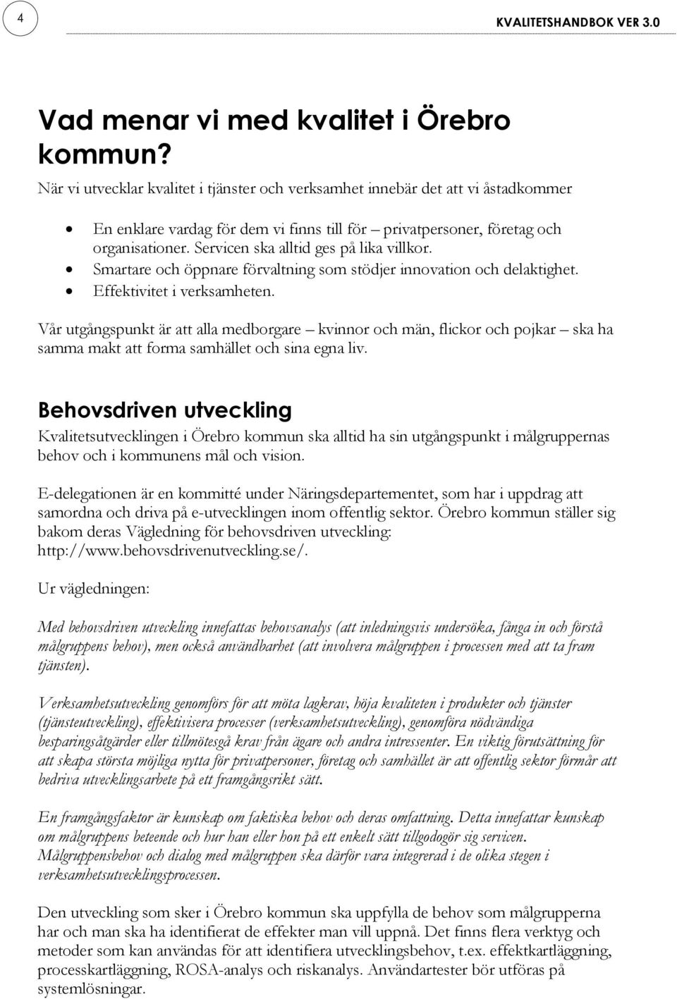 Servicen ska alltid ges på lika villkor. Smartare och öppnare förvaltning som stödjer innovation och delaktighet. Effektivitet i verksamheten.