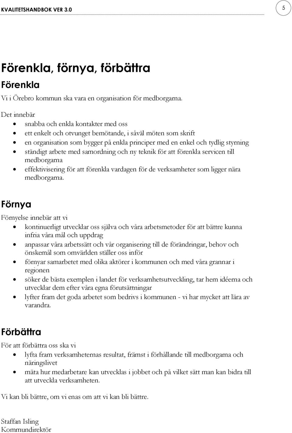 arbete med samordning och ny teknik för att förenkla servicen till medborgarna effektivisering för att förenkla vardagen för de verksamheter som ligger nära medborgarna.