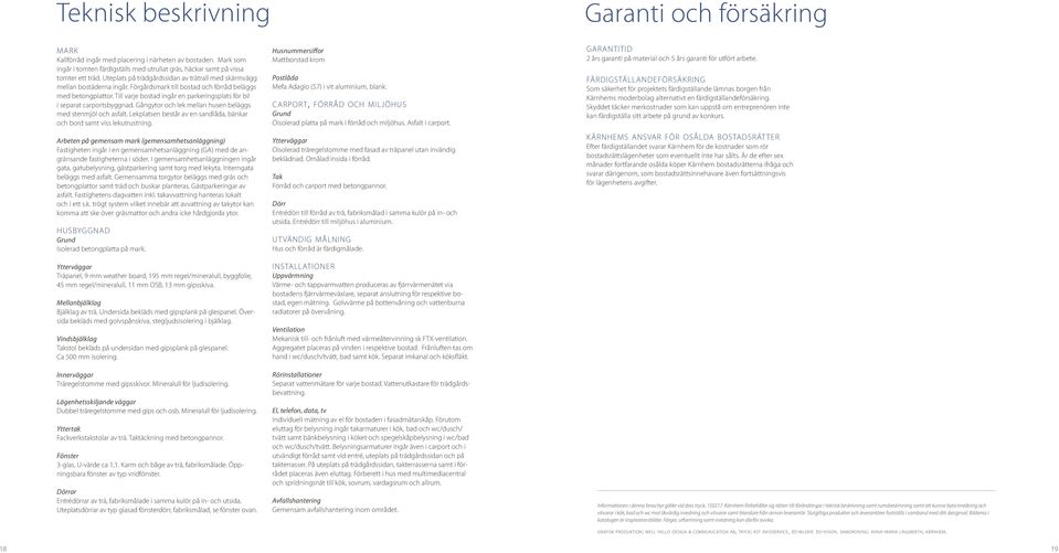 Till varje bostad ingår en parkeringsplats för bil i separat carportsbyggnad. ångytor och lek mellan husen beläggs med stenmjöl och asfalt.