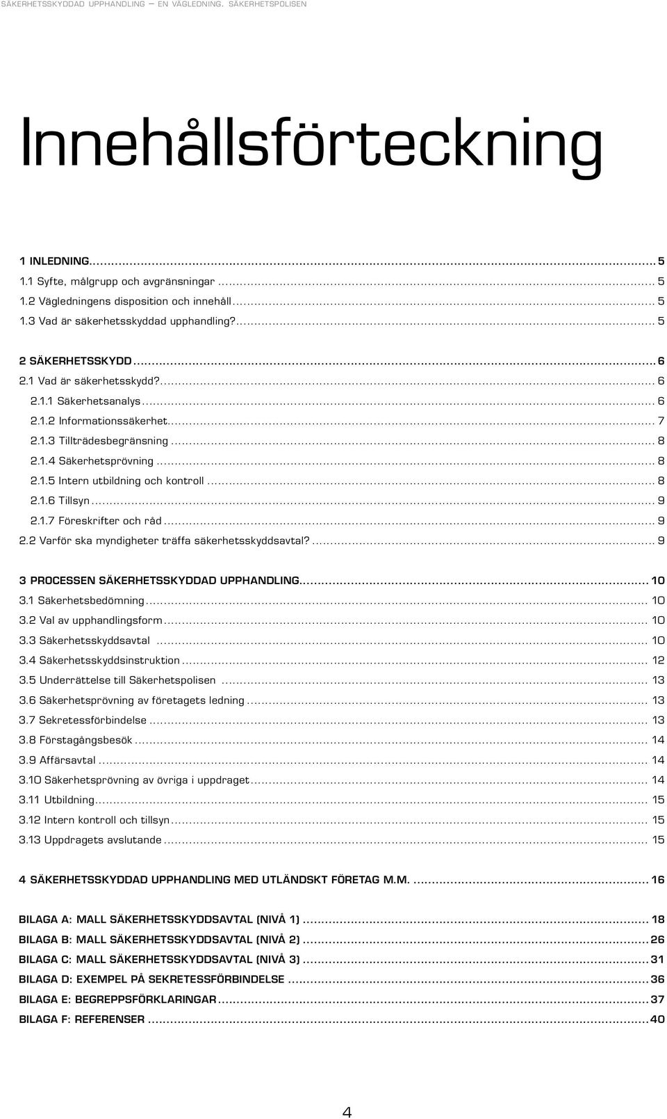 .. 9 2.1.7 Föreskrifter och råd... 9 2.2 Varför ska myndigheter träffa säkerhetsskyddsavtal?... 9 3 Processen säkerhetsskyddad upphandling... 10 3.1 Säkerhetsbedömning... 10 3.2 Val av upphandlingsform.