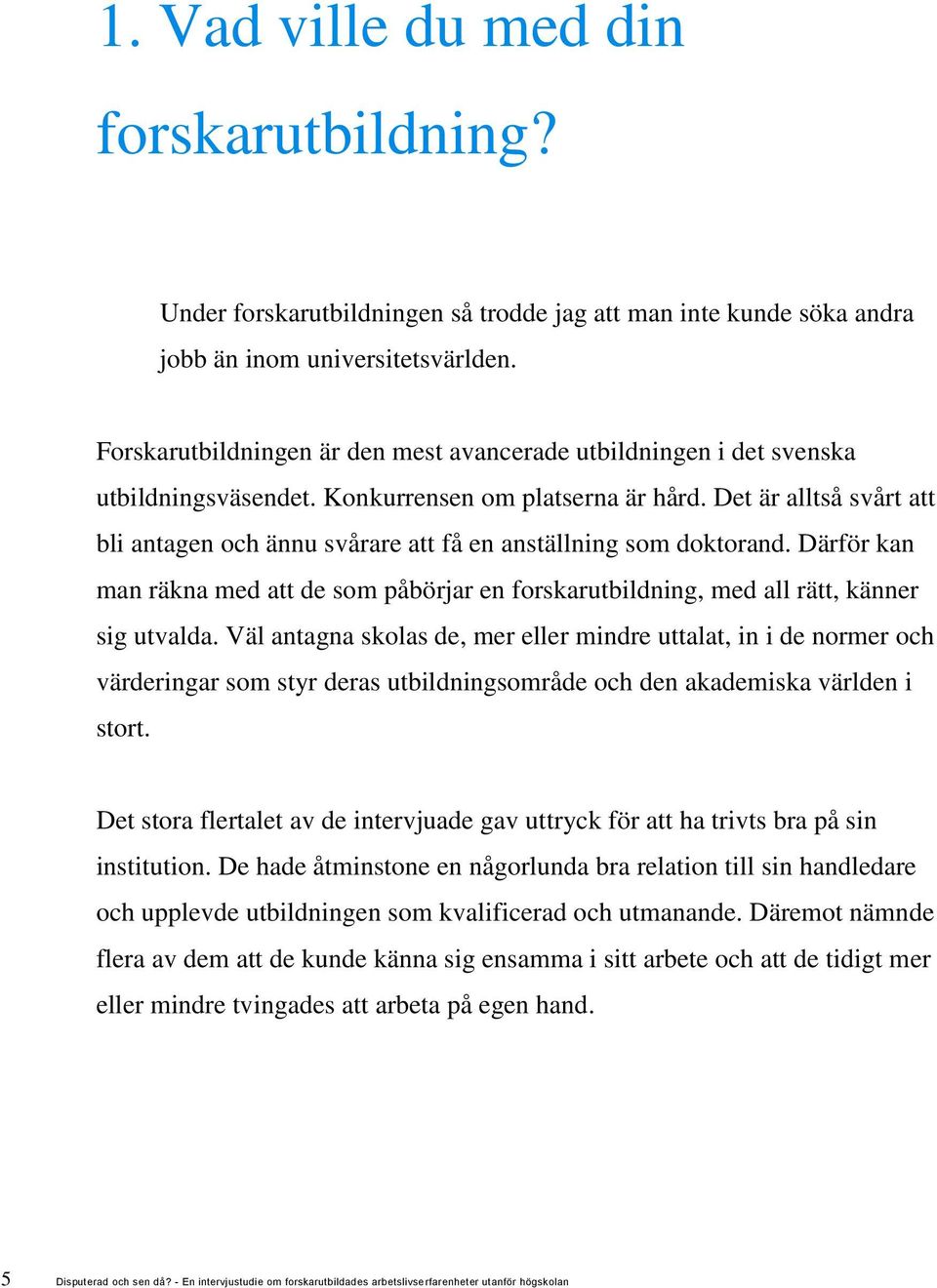 Det är alltså svårt att bli antagen och ännu svårare att få en anställning som doktorand. Därför kan man räkna med att de som påbörjar en forskarutbildning, med all rätt, känner sig utvalda.