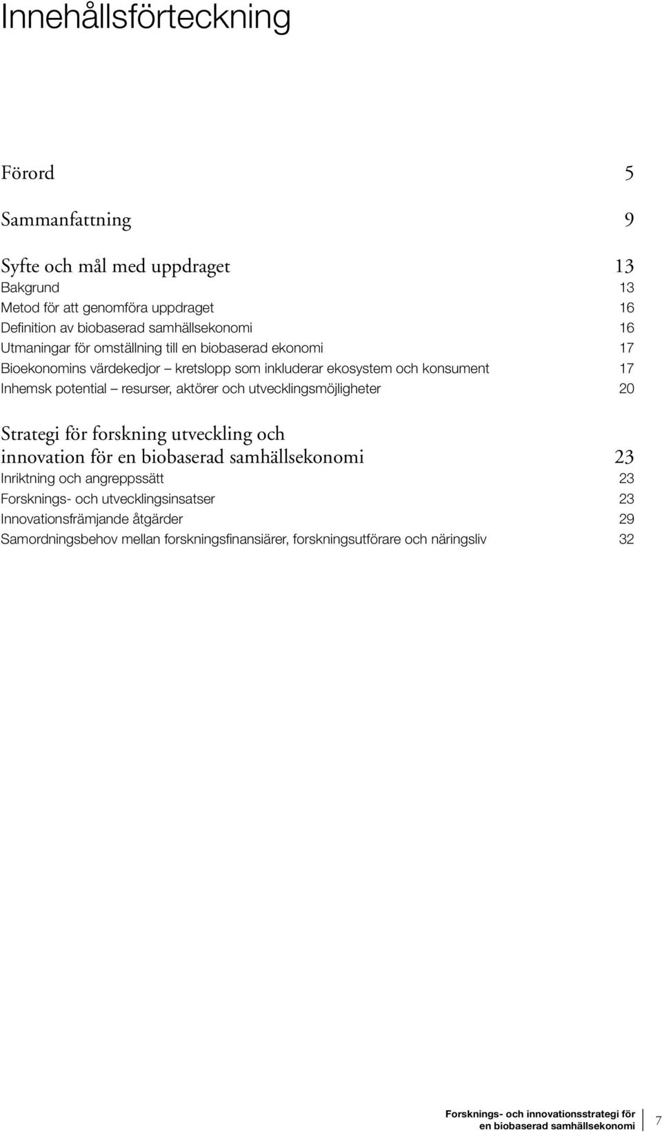 Inhemsk potential resurser, aktörer och utvecklingsmöjligheter 20 Strategi för forskning utveckling och innovation för 23 Inriktning och angreppssätt 23