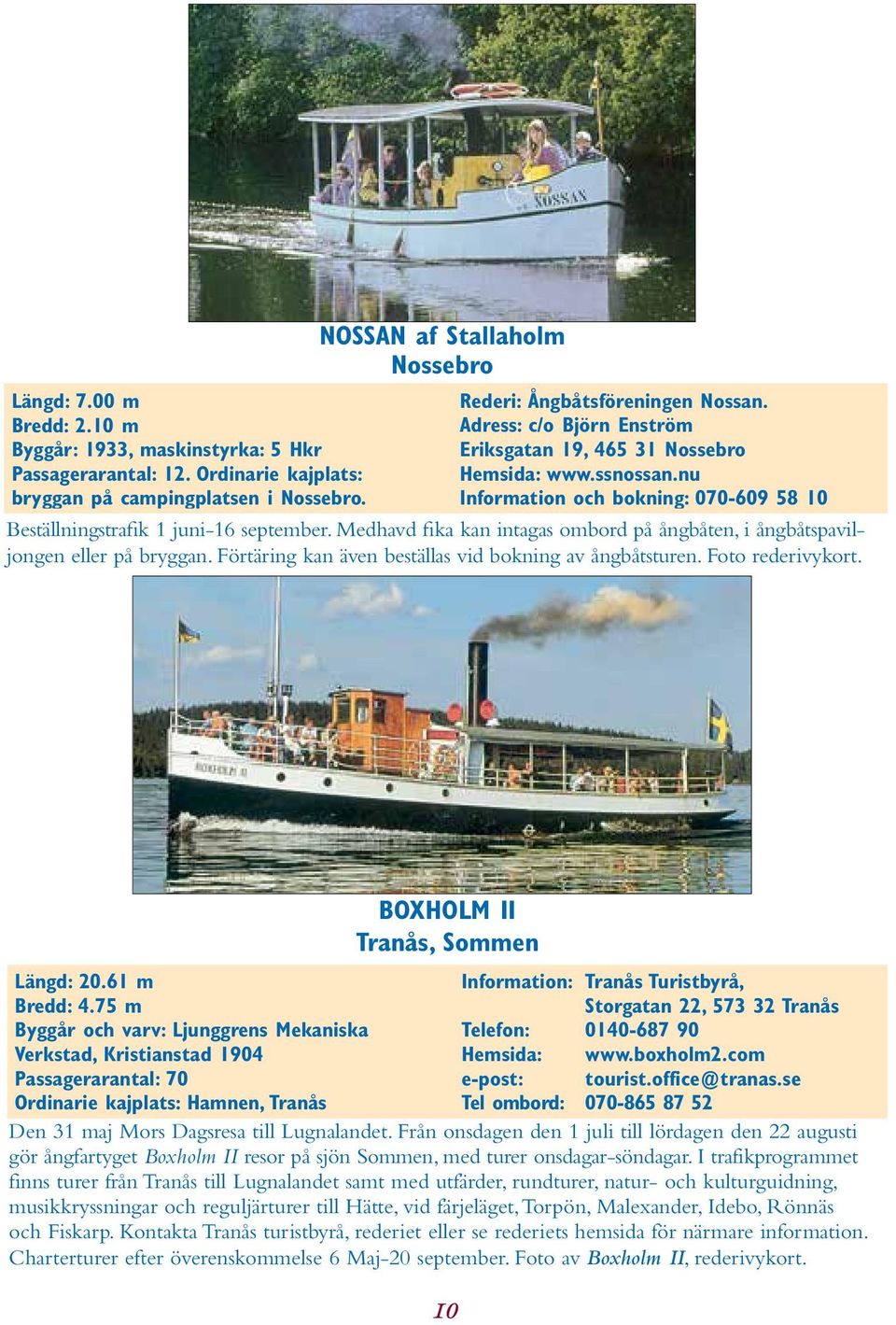 nu Information och bokning: 070-609 58 10 Beställningstrafik 1 juni-16 september. Medhavd fika kan intagas ombord på ångbåten, i ångbåtspaviljongen eller på bryggan.