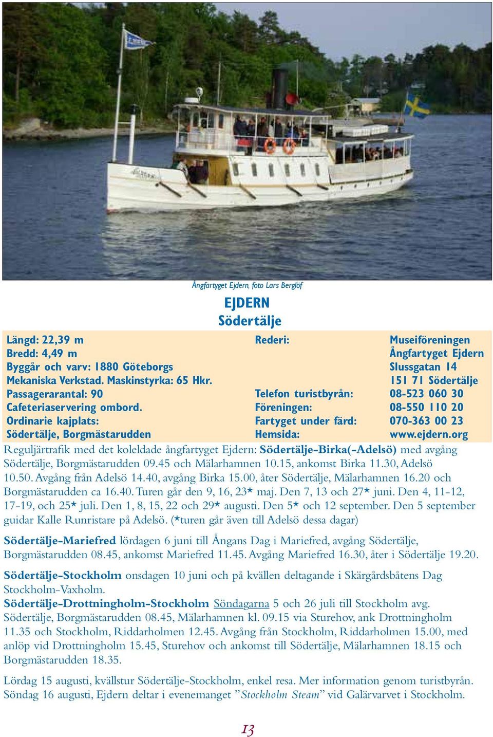 turistbyrån: 08-523 060 30 Föreningen: 08-550 110 20 Fartyget under färd: 070-363 00 23 Hemsida: www.ejdern.