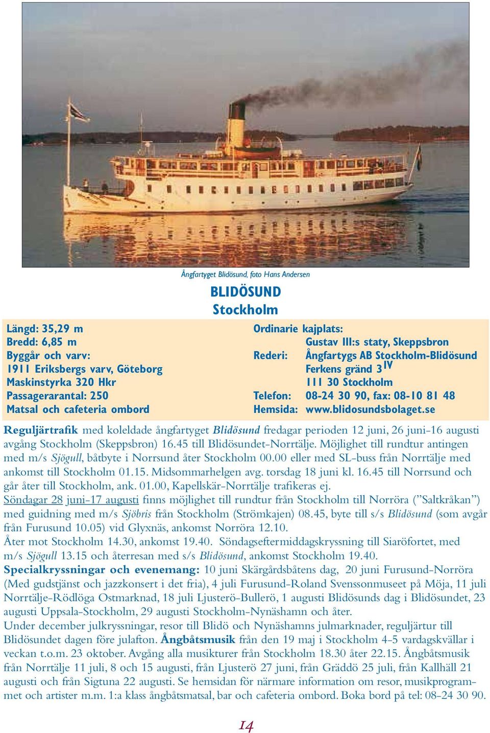 blidosundsbolaget.se Reguljärtrafik med koleldade ångfartyget Blidösund fredagar perioden 12 juni, 26 juni-16 augusti avgång Stockholm (Skeppsbron) 16.45 till Blidösundet-Norrtälje.