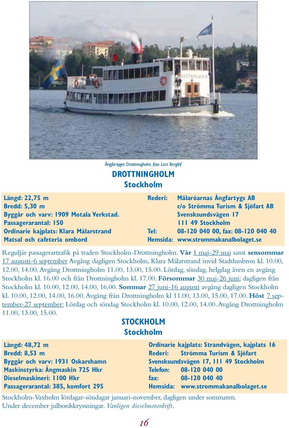 Strömma Turism & Sjöfart AB Svensksundsvägen 17 111 49 Stockholm Tel: 08-120 040 00, fax: 08-120 040 40 Hemsida: www.strommakanalbolaget.se Reguljär passagerartrafik på traden Stockholm-Drottningholm.