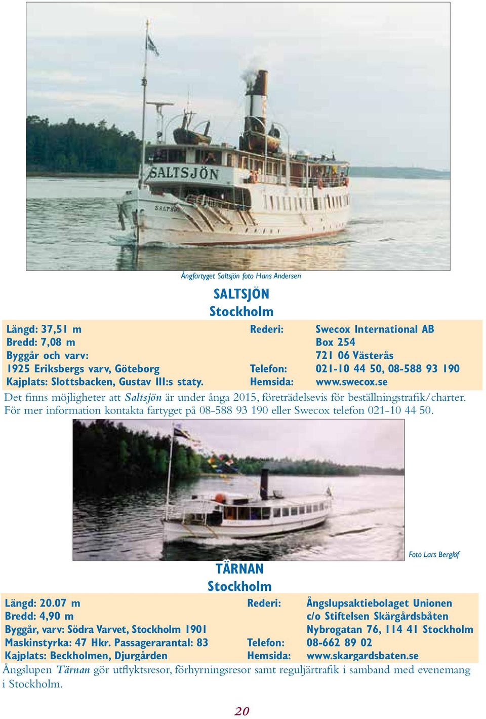 se Det finns möjligheter att Saltsjön är under ånga 2015, företrädelsevis för beställningstrafik/charter. För mer information kontakta fartyget på 08-588 93 190 eller Swecox telefon 021-10 44 50.