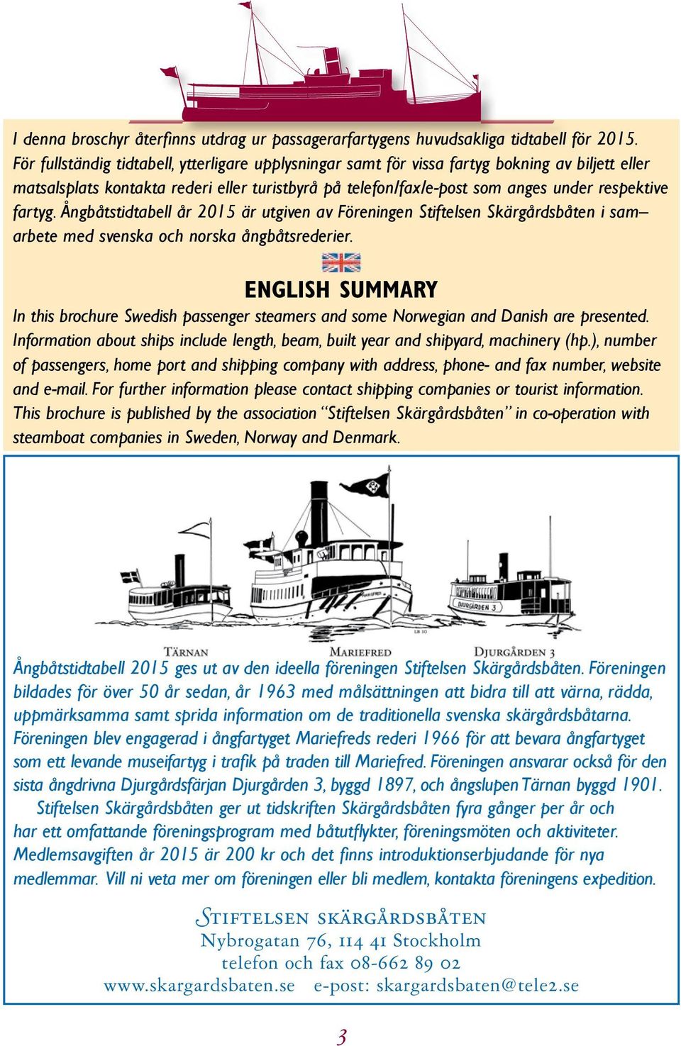 fartyg. Ångbåtstidtabell år 2015 är utgiven av Föreningen Stiftelsen Skärgårdsbåten i sam arbete med svenska och norska ångbåtsrederier.
