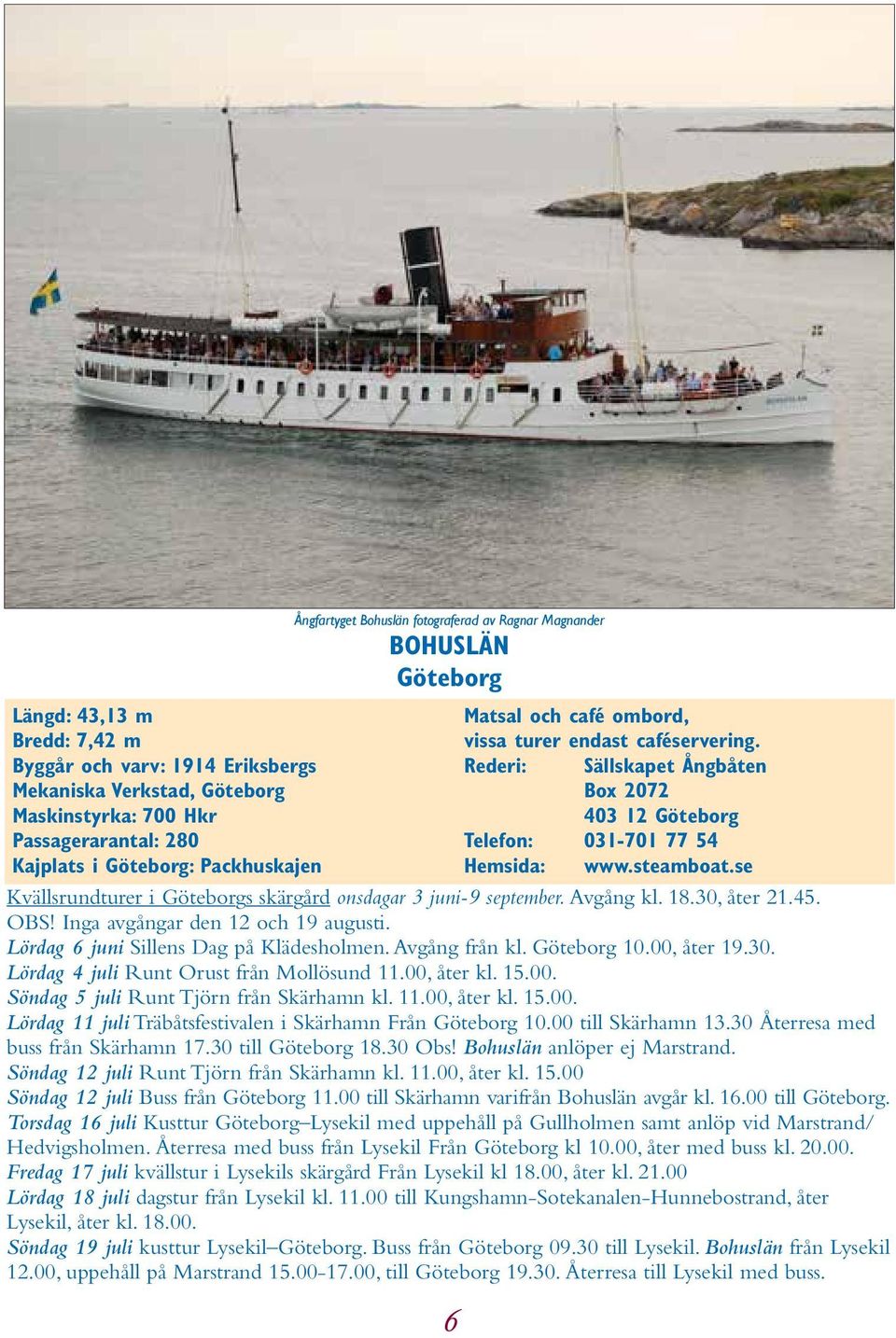 steamboat.se Kvällsrundturer i Göteborgs skärgård onsdagar 3 juni-9 september. Avgång kl. 18.30, åter 21.45. OBS! Inga avgångar den 12 och 19 augusti. Lördag 6 juni Sillens Dag på Klädesholmen.