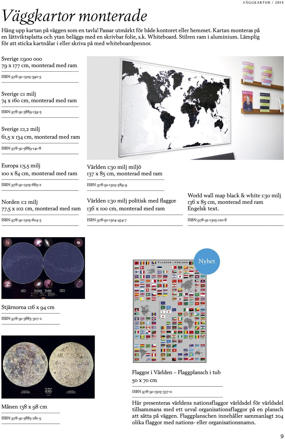 väggkartor / 2014 Sverige 1:900 000 79 x 177 cm, monterad med ram ISBN 978-91-1305-390-5 Sverige 1:1 milj 74 x 160 cm, monterad med ram ISBN 978-91-5889-139-5 Sverige 1:1,2 milj 61,5 x 134 cm,