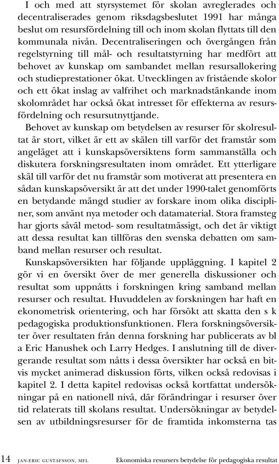 Utvecklingen av fristående skolor och ett ökat inslag av valfrihet och marknadstänkande inom skolområdet har också ökat intresset för effekterna av resursfördelning och resursutnyttjande.