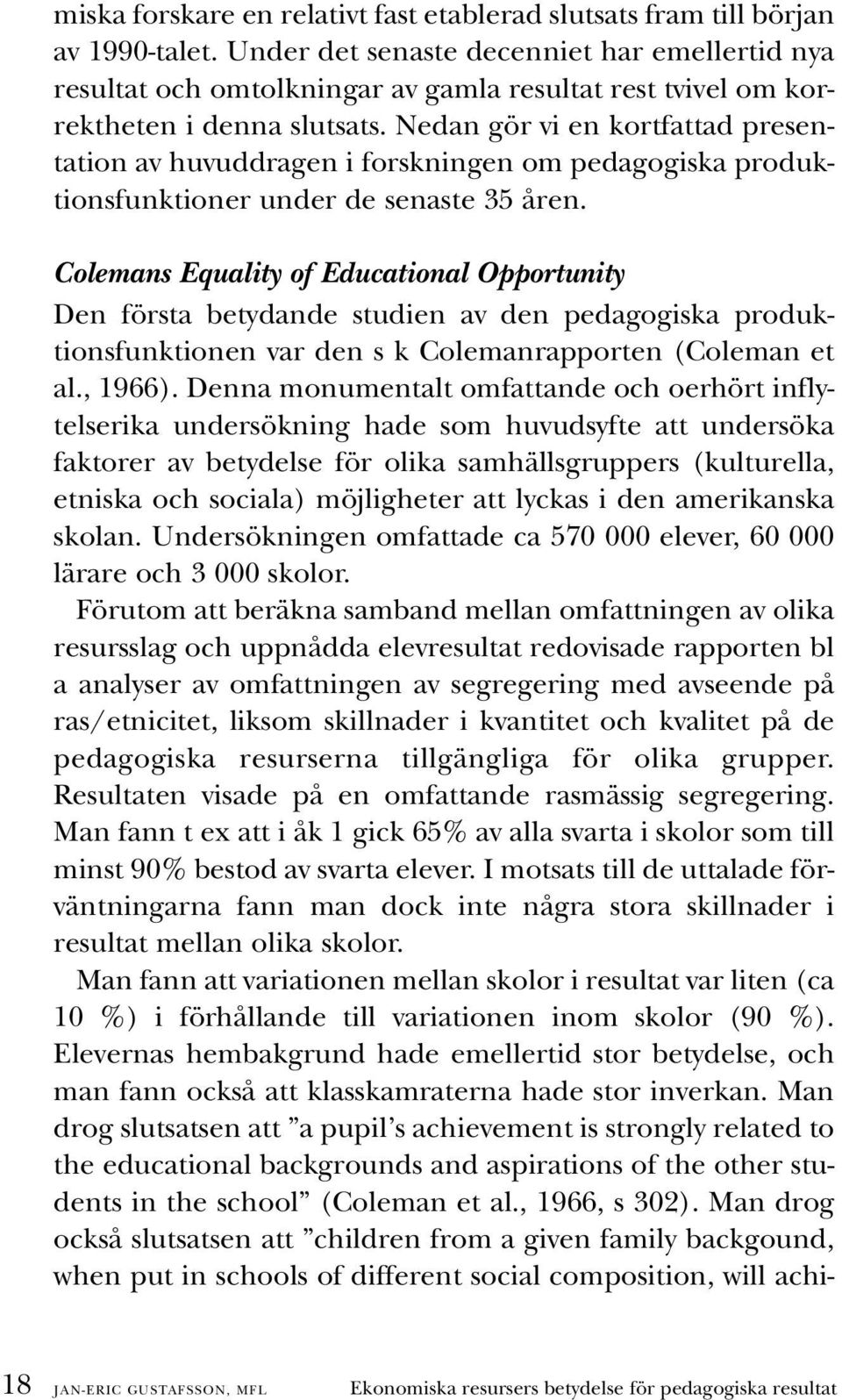 Nedan gör vi en kortfattad presentation av huvuddragen i forskningen om pedagogiska produktionsfunktioner under de senaste 35 åren.