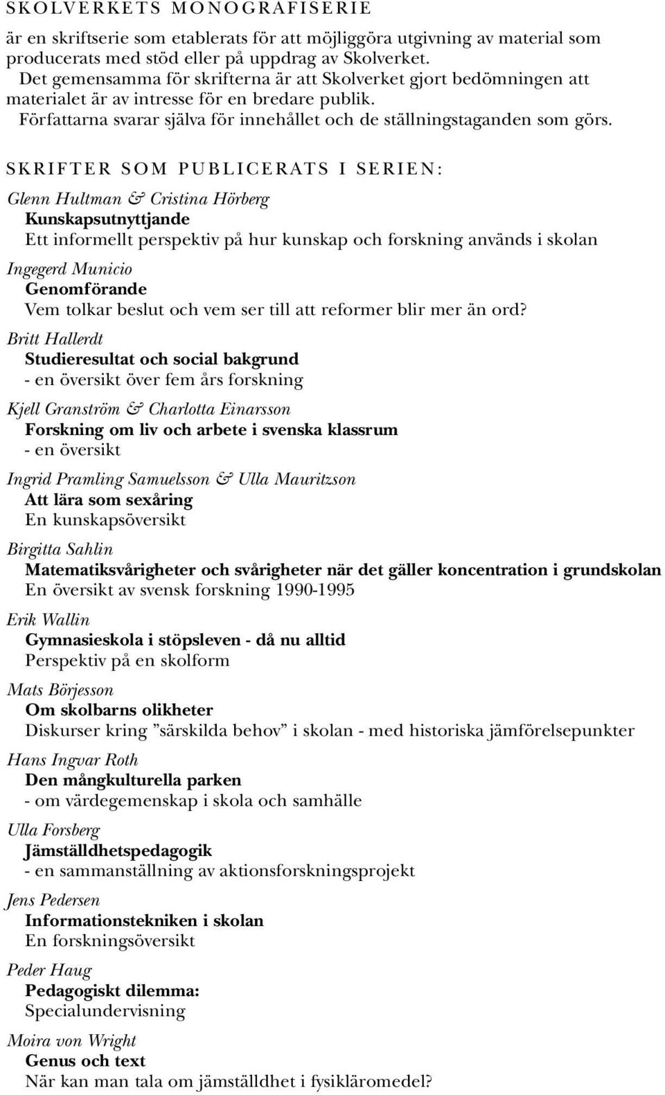 SKRIFTER SOM PUBLICERATS I SERIEN: Glenn Hultman & Cristina Hörberg Kunskapsutnyttjande Ett informellt perspektiv på hur kunskap och forskning används i skolan Ingegerd Municio Genomförande Vem