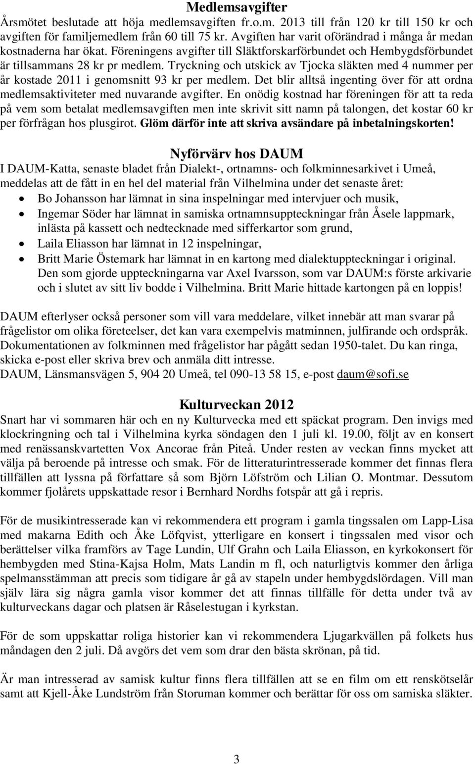 Tryckning och utskick av Tjocka släkten med 4 nummer per år kostade 2011 i genomsnitt 93 kr per medlem. Det blir alltså ingenting över för att ordna medlemsaktiviteter med nuvarande avgifter.