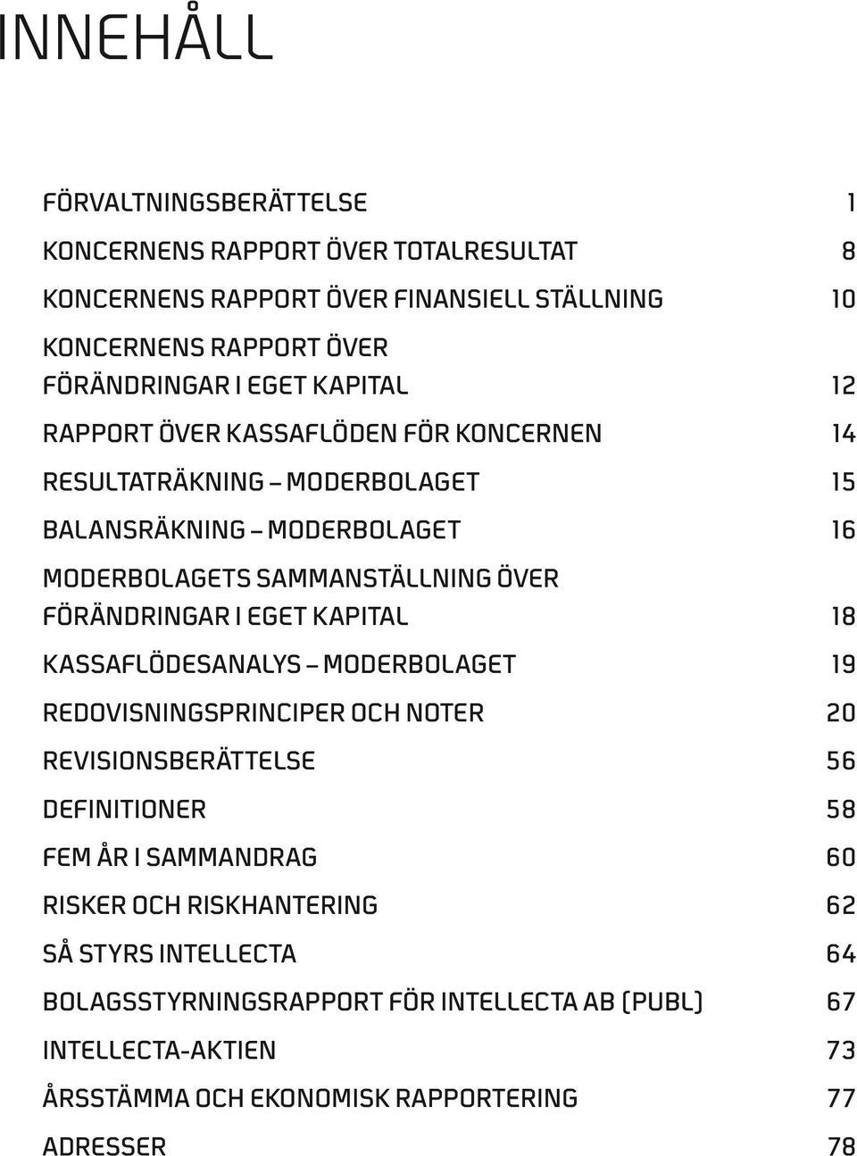 förändringar i eget kapital 18 Kassaflödesanalys MODERBOLAGET 19 Redovisningsprinciper och noter 20 Revisionsberättelse 56 Definitioner 58 FEM ÅR I SAMMANDRAG