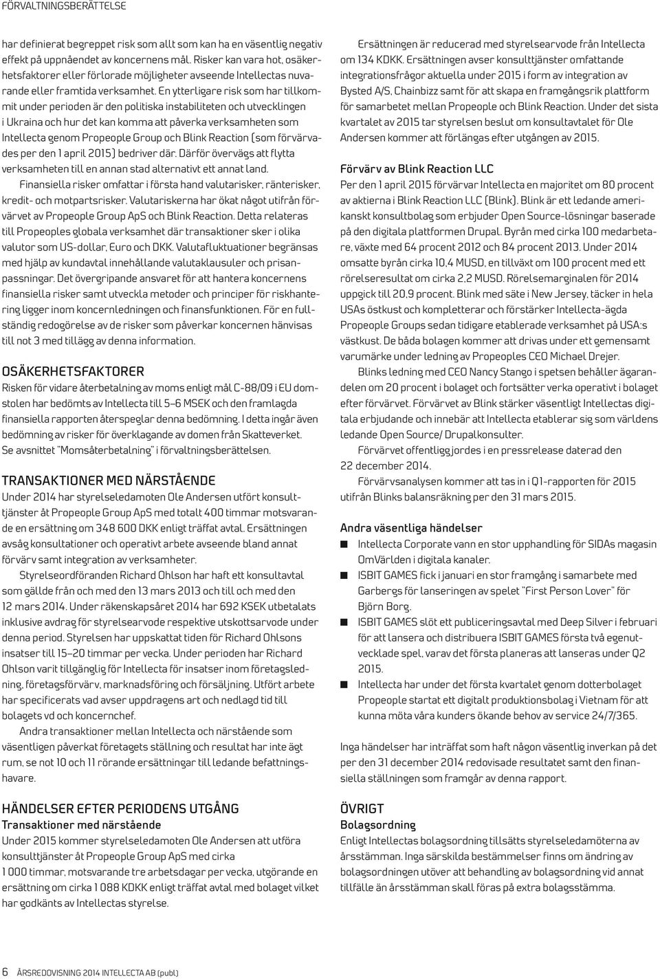 En ytterligare risk som har tillkommit under perioden är den politiska instabiliteten och utvecklingen i Ukraina och hur det kan komma att påverka verksamheten som Intellecta genom Propeople Group